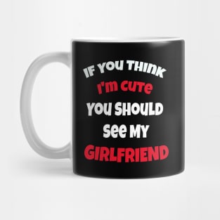 If You Think I'm Cute You Should See My Girlfriend Mug